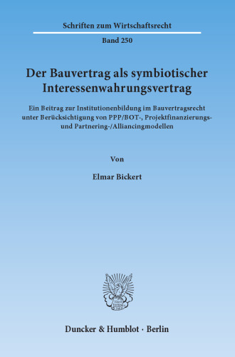 Der Bauvertrag als symbiotischer Interessenwahrungsvertrag: Ein Beitrag zur Institutionenbildung im Bauvertragsrecht unter Berücksichtigung von PPP/BOT-, Projektfinanzierungs- und Partnering-/Alliancingmodellen