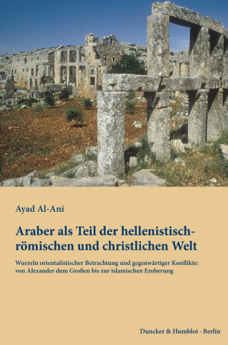 Araber als Teil der hellenistisch-römischen und christlichen Welt: Wurzeln orientalistischer Betrachtung und gegenwärtiger Konflikte: von Alexander dem Großen bis zur islamischen Eroberung
