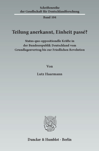 Teilung anerkannt, Einheit passé?: Status-quo-oppositionelle Kräfte in der Bundesrepublik Deutschland vom Grundlagenvertrag bis zur Friedlichen Revolution. Mit Geleitworten von Rainer Eckert / Stephan Hilsberg / Detlef Kühn