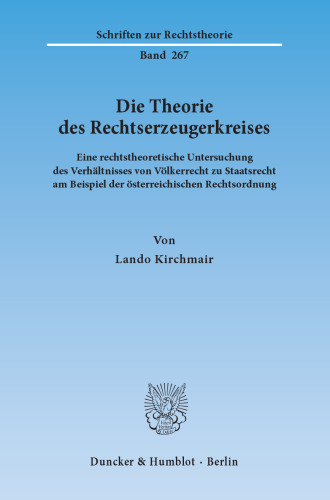 Die Theorie des Rechtserzeugerkreises: Eine rechtstheoretische Untersuchung des Verhältnisses von Völkerrecht zu Staatsrecht am Beispiel der österreichischen Rechtsordnung