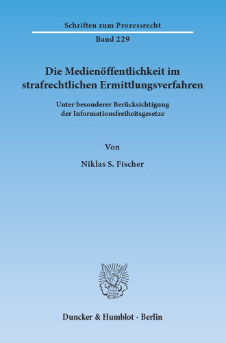 Die Medienöffentlichkeit im strafrechtlichen Ermittlungsverfahren: Unter besonderer Berücksichtigung der Informationsfreiheitsgesetze
