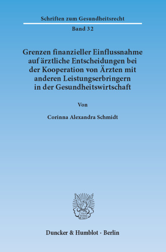 Grenzen finanzieller Einflussnahme auf ärztliche Entscheidungen bei der Kooperation von Ärzten mit anderen Leistungserbringern in der Gesundheitswirtschaft: Unter besonderer Berücksichtigung der Zulässigkeit von Rückvergütungsmodellen (sog. Kick-back-Vereinbarungen) nach Maßgabe des § 31 Abs. 1 Musterberufsordnung-Ärzte