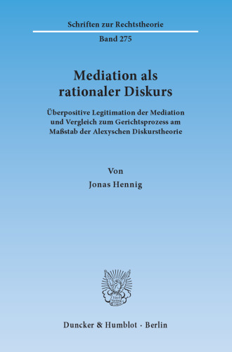 Mediation als rationaler Diskurs: Überpositive Legitimation der Mediation und Vergleich zum Gerichtsprozess am Maßstab der Alexyschen Diskurstheorie