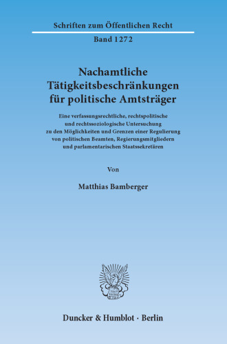 Nachamtliche Tätigkeitsbeschränkungen für politische Amtsträger: Eine verfassungsrechtliche, rechtspolitische und rechtssoziologische Untersuchung zu den Möglichkeiten und Grenzen einer Regulierung von politischen Beamten, Regierungsmitgliedern und parlamentarischen Staatssekretären