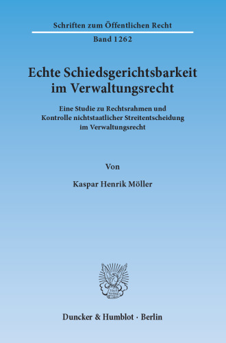 Echte Schiedsgerichtsbarkeit im Verwaltungsrecht: Eine Studie zu Rechtsrahmen und Kontrolle nichtstaatlicher Streitentscheidung im Verwaltungsrecht