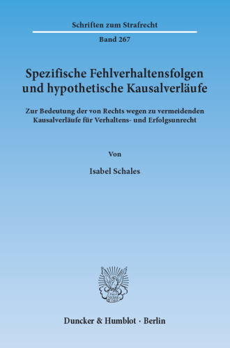 Spezifische Fehlverhaltensfolgen und hypothetische Kausalverläufe: Zur Bedeutung der von Rechts wegen zu vermeidenden Kausalverläufe für Verhaltens- und Erfolgsunrecht