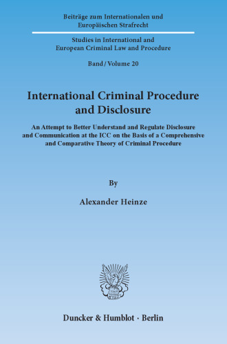 International Criminal Procedure and Disclosure: An Attempt to Better Understand and Regulate Disclosure and Communication at the ICC on the Basis of a Comprehensive and Comparative Theory of Criminal Procedure