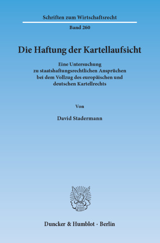 Die Haftung der Kartellaufsicht: Eine Untersuchung zu staatshaftungsrechtlichen Ansprüchen bei dem Vollzug des europäischen und deutschen Kartellrechts