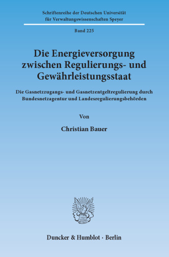 Die Energieversorgung zwischen Regulierungs- und Gewährleistungsstaat: Die Gasnetzzugangs- und Gasnetzentgeltregulierung durch Bundesnetzagentur und Landesregulierungsbehörden