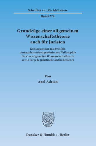 Grundzüge einer allgemeinen Wissenschaftstheorie auch für Juristen: Konsequenzen aus Zweifeln postmoderner/zeitgenössischer Philosophie für eine allgemeine Wissenschaftstheorie sowie für jede juristische Methodenlehre