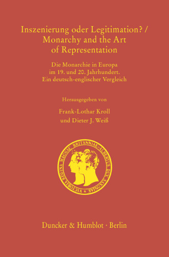 Inszenierung oder Legitimation? / Monarchy and the Art of Representation: Die Monarchie in Europa im 19. und 20. Jahrhundert. Ein deutsch-englischer Vergleich