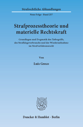 Strafprozesstheorie und materielle Rechtskraft: Grundlagen und Dogmatik des Tatbegriffs, des Strafklageverbrauchs und der Wiederaufnahme im Strafverfahrensrecht