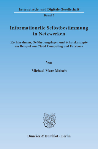 Informationelle Selbstbestimmung in Netzwerken: Rechtsrahmen, Gefährdungslagen und Schutzkonzepte am Beispiel von Cloud Computing und Facebook