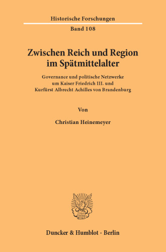 Zwischen Reich und Region im Spätmittelalter: Governance und politische Netzwerke um Kaiser Friedrich III. und Kurfürst Albrecht Achilles von Brandenburg