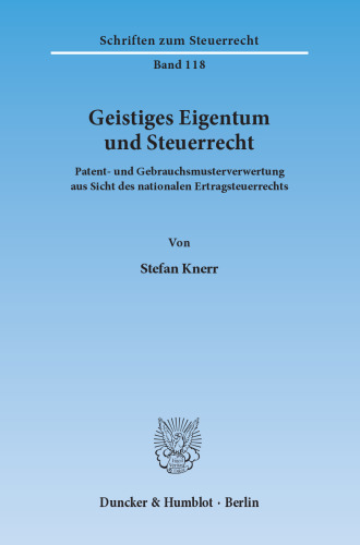 Geistiges Eigentum und Steuerrecht: Patent- und Gebrauchsmusterverwertung aus Sicht des nationalen Ertragsteuerrechts