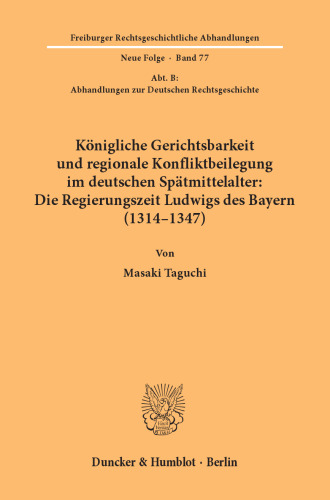 Königliche Gerichtsbarkeit und regionale Konfliktbeilegung im deutschen Spätmittelalter: Die Regierungszeit Ludwigs des Bayern (1314–1347): (Abt. B: Abhandlungen zur Deutschen Rechtsgeschichte)