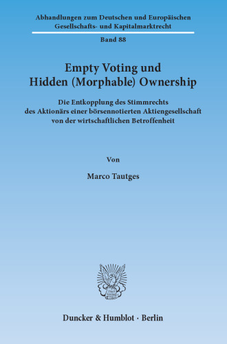 Empty Voting und Hidden (Morphable) Ownership: Die Entkopplung des Stimmrechts des Aktionärs einer börsennotierten Aktiengesellschaft von der wirtschaftlichen Betroffenheit
