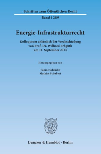 Energie-Infrastrukturrecht: Kolloquium anlässlich der Verabschiedung von Prof. Dr. Wilfried Erbguth am 11. September 2014