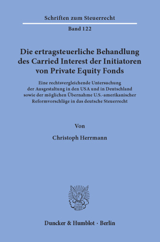 Die ertragsteuerliche Behandlung des Carried Interest der Initiatoren von Private Equity Fonds: Eine rechtsvergleichende Untersuchung der Ausgestaltung in den USA und in Deutschland sowie der möglichen Übernahme U.S.-amerikanischer Reformvorschläge in das deutsche Steuerrecht