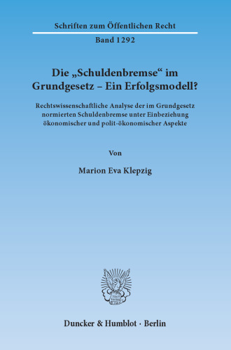 Die »Schuldenbremse« im Grundgesetz – Ein Erfolgsmodell?: Rechtswissenschaftliche Analyse der im Grundgesetz normierten Schuldenbremse unter Einbeziehung ökonomischer und polit-ökonomischer Aspekte