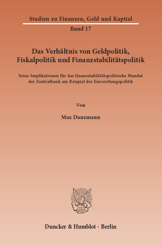Das Verhältnis von Geldpolitik, Fiskalpolitik und Finanzstabilitätspolitik: Seine Implikationen für das finanzstabilitätspolitische Mandat der Zentralbank am Beispiel der Eurorettungspolitik