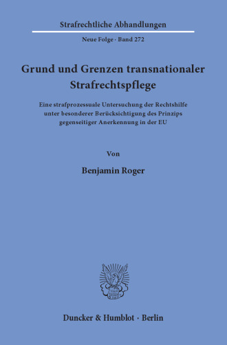 Grund und Grenzen transnationaler Strafrechtspflege: Eine strafprozessuale Untersuchung der Rechtshilfe unter besonderer Berücksichtigung des Prinzips gegenseitiger Anerkennung in der EU