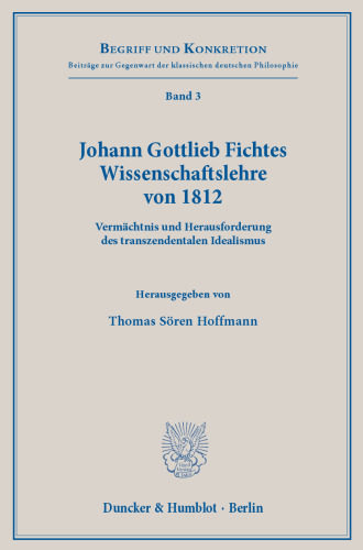 Johann Gottlieb Fichtes Wissenschaftslehre von 1812: Vermächtnis und Herausforderung des transzendentalen Idealismus