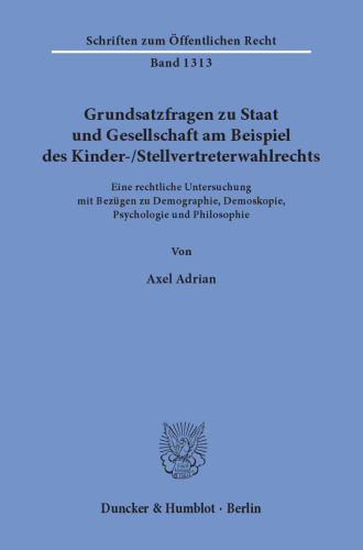 Grundsatzfragen zu Staat und Gesellschaft am Beispiel des Kinder-/Stellvertreterwahlrechts: Eine rechtliche Untersuchung mit Bezügen zu Demographie, Demoskopie, Psychologie und Philosophie