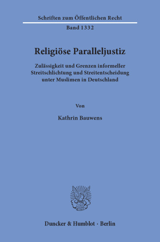 Religiöse Paralleljustiz: Zulässigkeit und Grenzen informeller Streitschlichtung und Streitentscheidung unter Muslimen in Deutschland