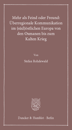 Mehr als Feind oder Freund: Überregionale Kommunikation im (süd)östlichen Europa von den Osmanen bis zum Kalten Krieg