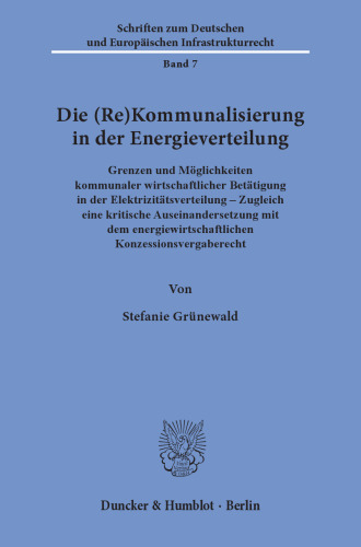 Die (Re)Kommunalisierung in der Energieverteilung: Grenzen und Möglichkeiten kommunaler wirtschaftlicher Betätigung in der Elektrizitätsverteilung ‒ Zugleich eine kritische Auseinandersetzung mit dem energiewirtschaftlichen Konzessionsvergaberecht