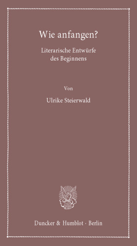 Wie anfangen?: Literarische Entwürfe des Beginnens
