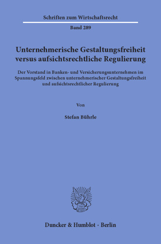 Unternehmerische Gestaltungsfreiheit versus aufsichtsrechtliche Regulierung: Der Vorstand in Banken- und Versicherungsunternehmen im Spannungsfeld zwischen unternehmerischer Gestaltungsfreiheit und aufsichtsrechtlicher Regulierung