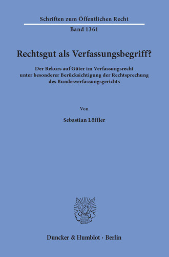 Rechtsgut als Verfassungsbegriff?: Der Rekurs auf Güter im Verfassungsrecht unter besonderer Berücksichtigung der Rechtsprechung des Bundesverfassungsgerichts