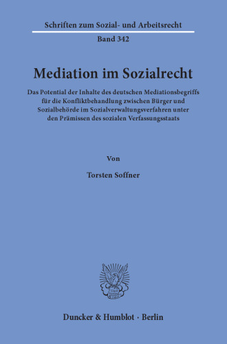 Mediation im Sozialrecht: Das Potential der Inhalte des deutschen Mediationsbegriffs für die Konfliktbehandlung zwischen Bürger und Sozialbehörde im Sozialverwaltungsverfahren unter den Prämissen des sozialen Verfassungsstaats