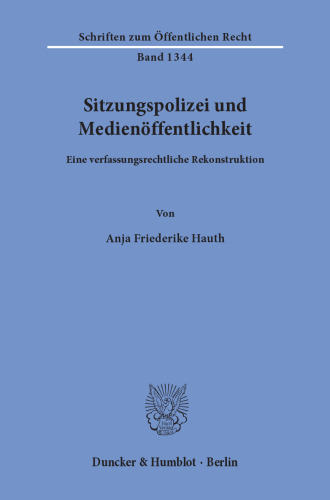 Sitzungspolizei und Medienöffentlichkeit: Eine verfassungsrechtliche Rekonstruktion