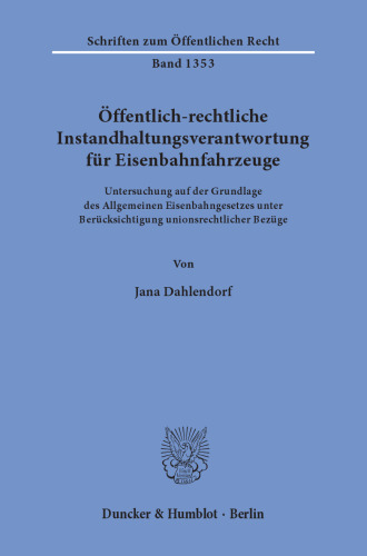 Öffentlich-rechtliche Instandhaltungsverantwortung für Eisenbahnfahrzeuge: Untersuchung auf der Grundlage des Allgemeinen Eisenbahngesetzes unter Berücksichtigung unionsrechtlicher Bezüge
