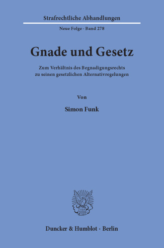 Gnade und Gesetz: Zum Verhältnis des Begnadigungsrechts zu seinen gesetzlichen Alternativregelungen