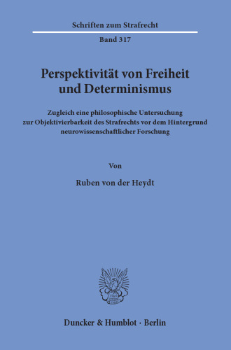 Perspektivität von Freiheit und Determinismus: Zugleich eine philosophische Untersuchung zur Objektivierbarkeit des Strafrechts vor dem Hintergrund neurowissenschaftlicher Forschung