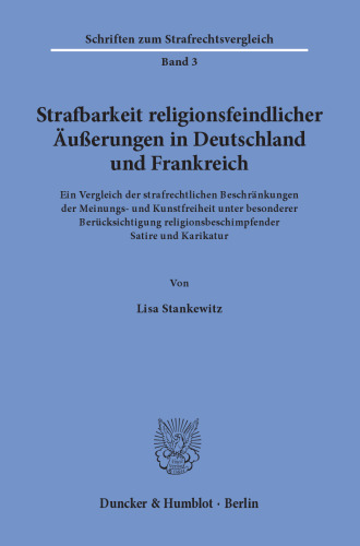 Strafbarkeit religionsfeindlicher Äußerungen in Deutschland und Frankreich: Ein Vergleich der strafrechtlichen Beschränkungen der Meinungs- und Kunstfreiheit unter besonderer Berücksichtigung religionsbeschimpfender Satire und Karikatur