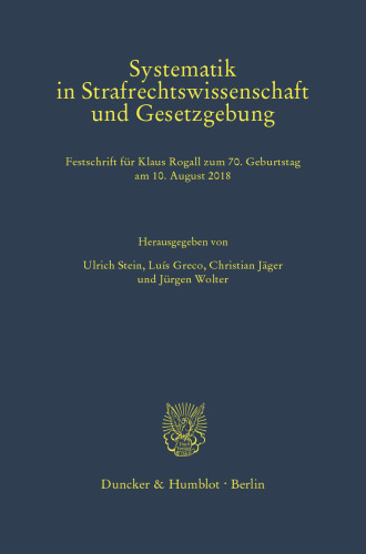 Systematik in Strafrechtswissenschaft und Gesetzgebung: Festschrift für Klaus Rogall zum 70. Geburtstag am 10. August 2018