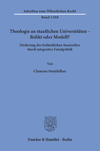 Theologie an staatlichen Universitäten – Relikt oder Modell?: Förderung des freiheitlichen Staatsethos durch integrative Feindpolitik
