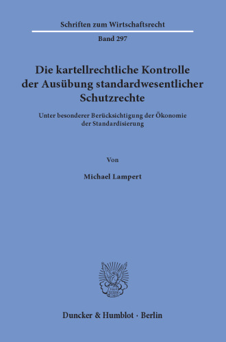 Die kartellrechtliche Kontrolle der Ausübung standardwesentlicher Schutzrechte: Unter besonderer Berücksichtigung der Ökonomie der Standardisierung