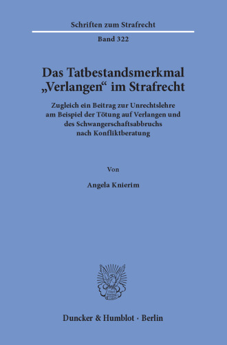 Das Tatbestandsmerkmal »Verlangen« im Strafrecht: Zugleich ein Beitrag zur Unrechtslehre am Beispiel der Tötung auf Verlangen und des Schwangerschaftsabbruchs nach Konfliktberatung