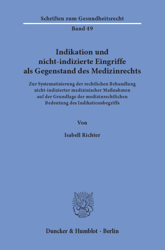 Indikation und nicht-indizierte Eingriffe als Gegenstand des Medizinrechts: Zur Systematisierung der rechtlichen Behandlung nicht-indizierter medizinischer Maßnahmen auf der Grundlage der medizinrechtlichen Bedeutung des Indikationsbegriffs
