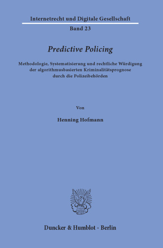 Predictive Policing: Methodologie, Systematisierung und rechtliche Würdigung der algorithmusbasierten Kriminalitätsprognose durch die Polizeibehörden