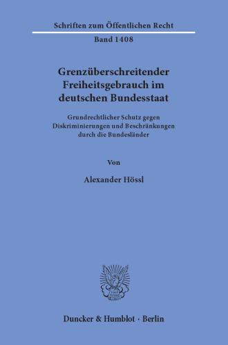 Grenzüberschreitender Freiheitsgebrauch im deutschen Bundesstaat: Grundrechtlicher Schutz gegen Diskriminierungen und Beschränkungen durch die Bundesländer