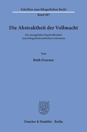 Die Abstraktheit der Vollmacht: Zur mangelnden Begründbarkeit eines bürgerlichrechtlichen Lehrsatzes