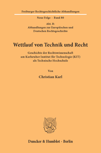 Wettlauf von Technik und Recht: Geschichte der Rechtswissenschaft am Karlsruher Institut für Technologie (KIT) als Technische Hochschule. (Abt. B: Abhandlungen zur Europäischen und Deutschen Rechtsgeschichte)