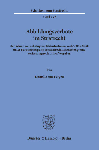 Abbildungsverbote im Strafrecht: Der Schutz vor unbefugten Bildaufnahmen nach § 201a StGB unter Berücksichtigung der zivilrechtlichen Bezüge und verfassungsrechtlichen Vorgaben